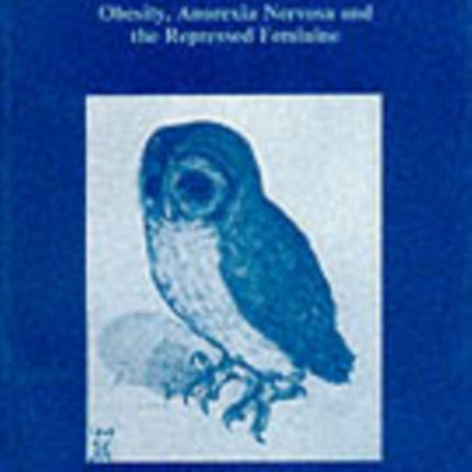 The Owl Was a Baker's Daughter: Obesity, Anorexia Nervosa and the Repressed Feminine