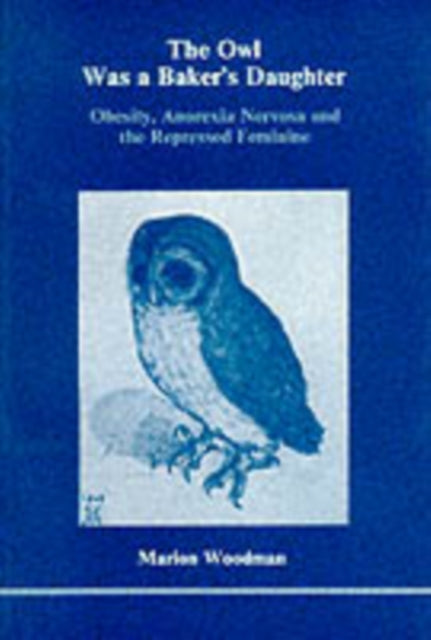 The Owl Was a Baker's Daughter: Obesity, Anorexia Nervosa and the Repressed Feminine