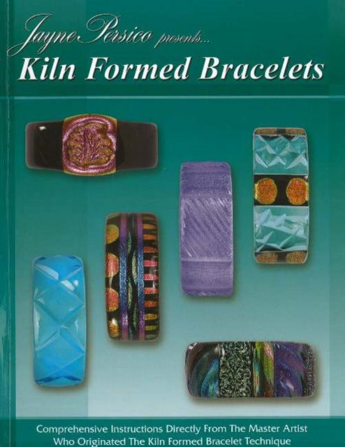 Kiln Formed Bracelets: Comprehensive Instructions Directly from the Master Artist Who Originated the Kiln Formed Bracelet Technique