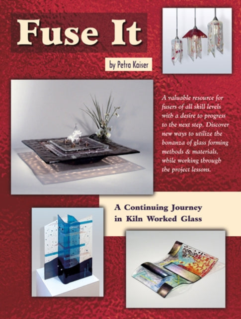 Fuse It: A Continuing Journey in Kiln Worked Glass