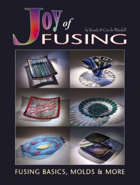 Joy of Fusing: Fusing Basics, Molds & More