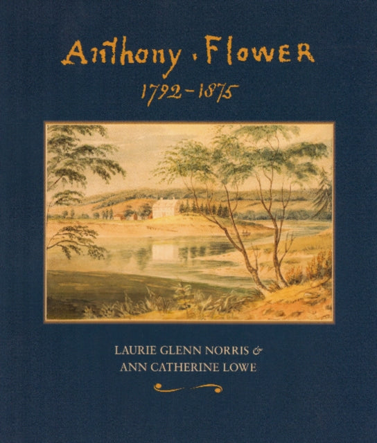 Anthony Flower: The Life and Art of a Country Painter, 1792-1875/La vie et l'oeuvre d'un Artiste du Terroir, 1792-1875