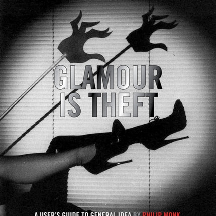 Glamour Is Theft: A User's Guide to General Idea: 1969-1978