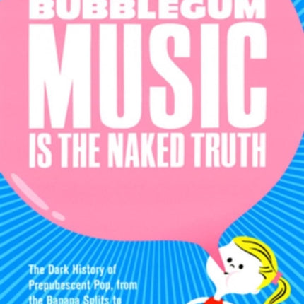 Bubblegum Music Is The Naked Truth: The Dark History of Prepubescent Pop, From the Banana Splits to Britney Spears