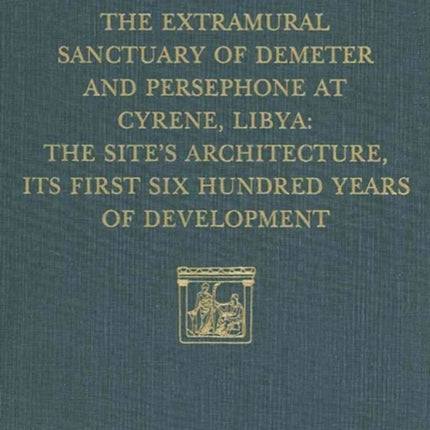 The Extramural Sanctuary of Demeter and Persephone at Cyrene, Libya, Final Reports, Volume V: The Site's Architecture, Its First Six Hundred Years of Development