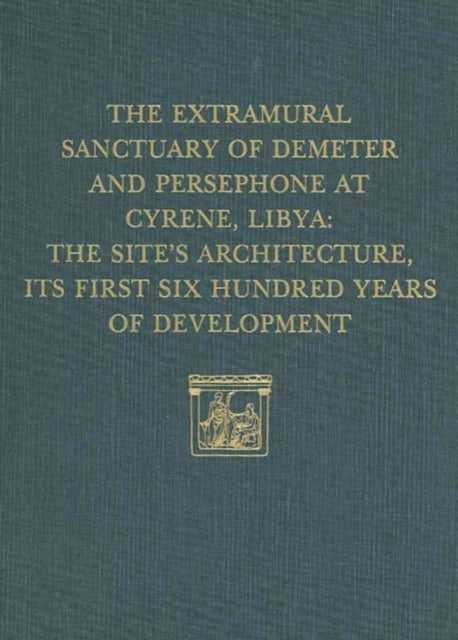 The Extramural Sanctuary of Demeter and Persephone at Cyrene, Libya, Final Reports, Volume V: The Site's Architecture, Its First Six Hundred Years of Development