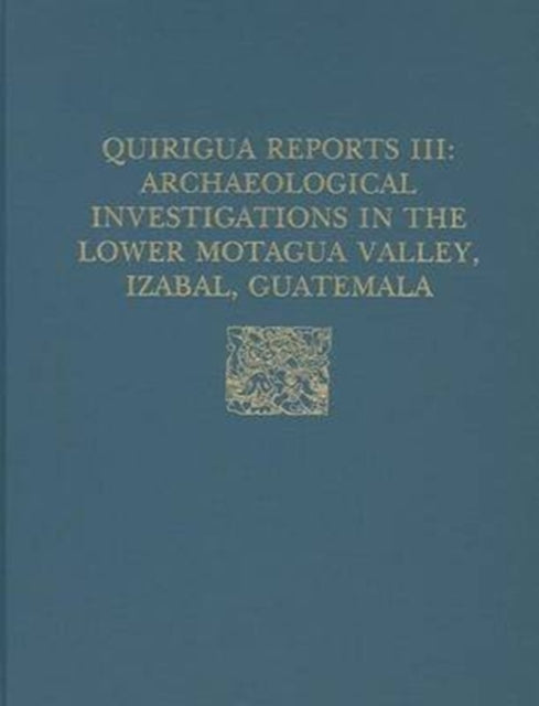 Quiriguá Reports, Volume III: Archaeological Investigations in the Lower Motagua Valley, Izabal, Guatemala