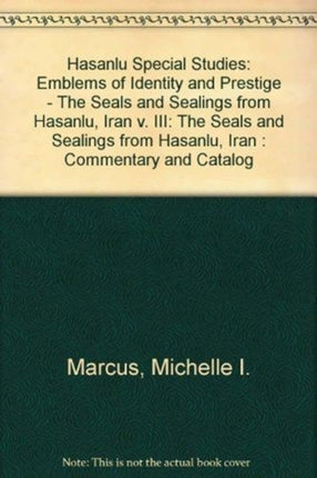 Hasanlu Special Studies, Volume III: Emblems of Identity and Prestige--The Seals and Sealings from Hasanlu, Iran