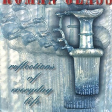 Roman Glass: Reflections of Everyday Life