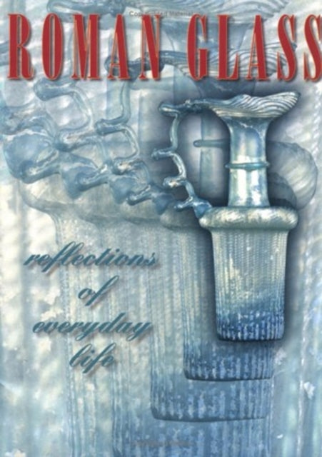 Roman Glass: Reflections of Everyday Life