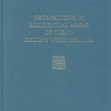 Excavations in Residential Areas of Tikal--Groups with Shrines: Tikal Report 21