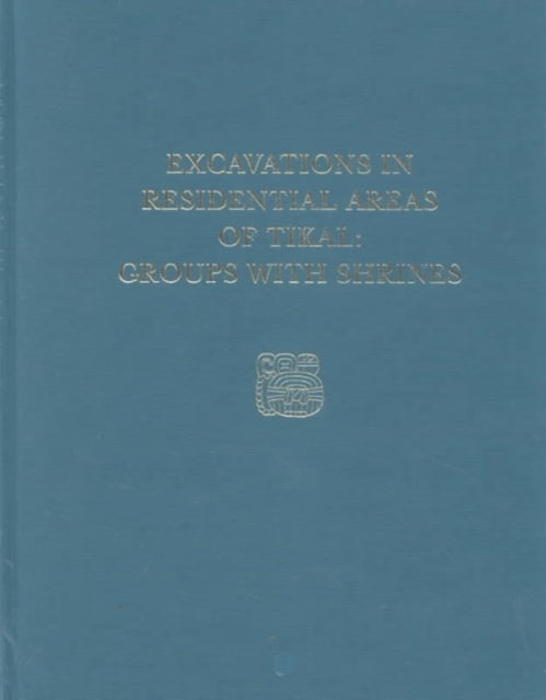 Excavations in Residential Areas of Tikal--Groups with Shrines: Tikal Report 21