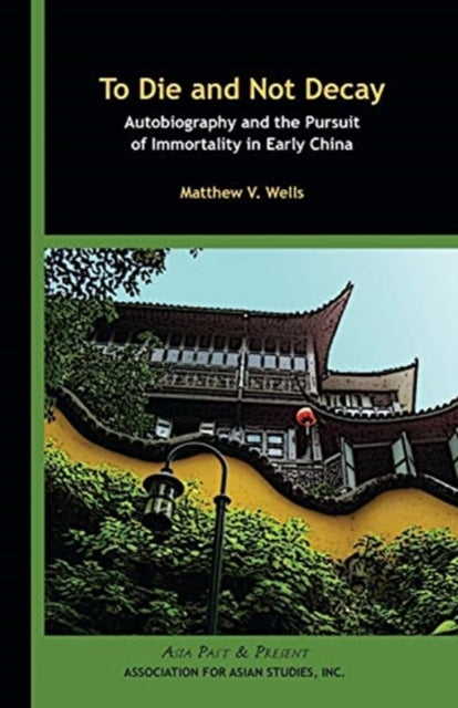 To Die and Not Decay – Autobiography and the Pursuit of Immortality in Early China