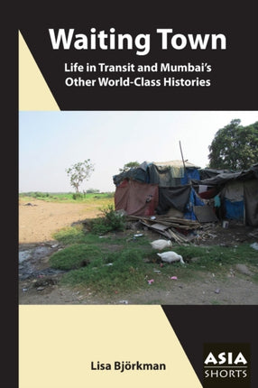 Waiting Town – Life in Transit and Mumbai′s Other World–Class Histories