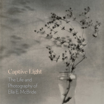 Captive Light: The Life and Photography of Ella E. McBride