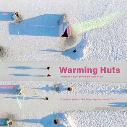 Warming Huts: A Decade + Of Art and Architecture on Ice