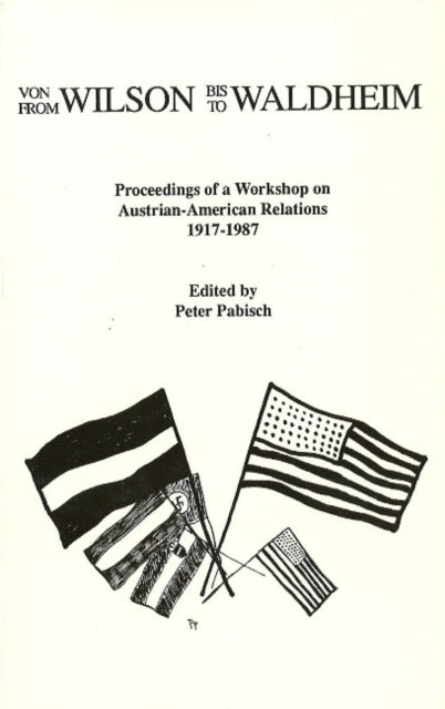 From Wilson to Waldheim: Proceedings of a Workshop on Austrian-American Relations 1917-1987