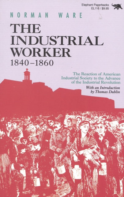 The Industrial Worker 184060 The Reaction of American Industrial Society to the Advance of the Industrial Revolution Repr