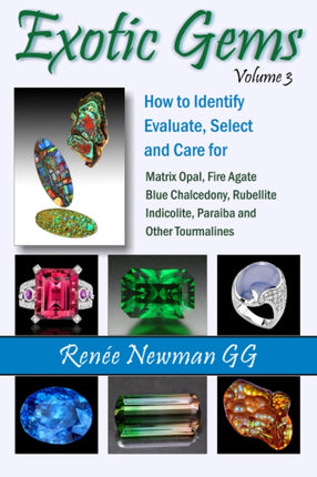 Exotic Gems: Volume 3: How to Identify, Evaluate, Select & Care for Matrix Opal, Fire Agate, Blue Chalcedony, Rubellite, Indicolite, Paraiba & Other Tourmalines