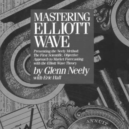 Mastering Elliott Wave: Presenting the Neely Method - The First Scientific Objective Approach to Market Forecasting with the Elliott Wave Theory