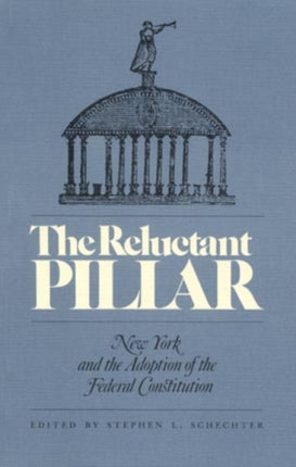 The Reluctant Pillar: New York and the Adoption of the Federal Constitution