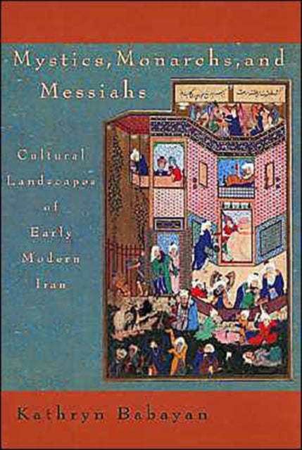 Mystics, Monarchs, and Messiahs: Cultural Landscapes of Early Modern Iran