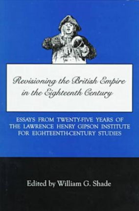 Revisioning British Empire in the Eighteenth Century: Essays from Twenty-Five Years of the Lawrence Henry Gipson Institute for Eighteenth Century Studies