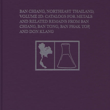 Ban Chiang, Northeast Thailand, Volume 2D: Catalogs for Metals and Related Remains from Ban Chiang, Ban Tong, Ban Phak Top, and Don Klang