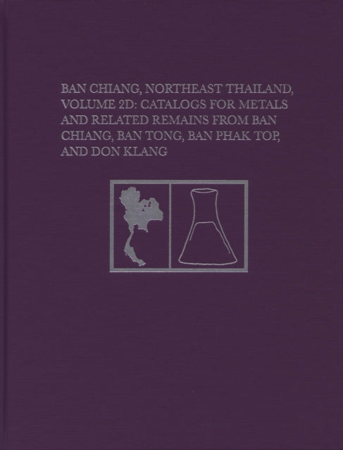 Ban Chiang, Northeast Thailand, Volume 2D: Catalogs for Metals and Related Remains from Ban Chiang, Ban Tong, Ban Phak Top, and Don Klang