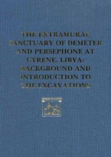 The Extramural Sanctuary of Demeter and Persephone at Cyrene, Libya, Final Reports, Volume I: Background and Introduction to the Excavations