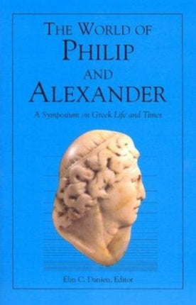 The World of Philip and Alexander: A Symposium on Greek Life and Times