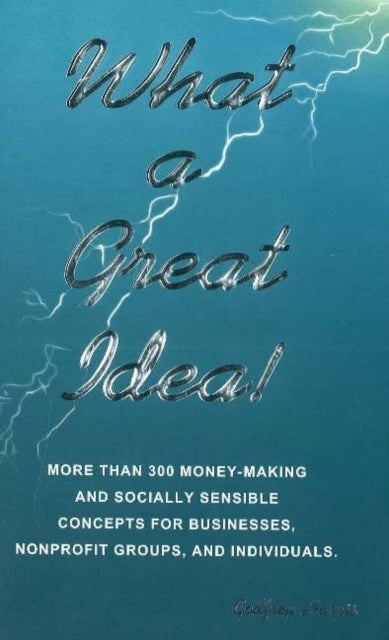 What a Great Idea!: More Than 300 Money-Making Concepts for Businesses, Nonprofits Groups & Individuals