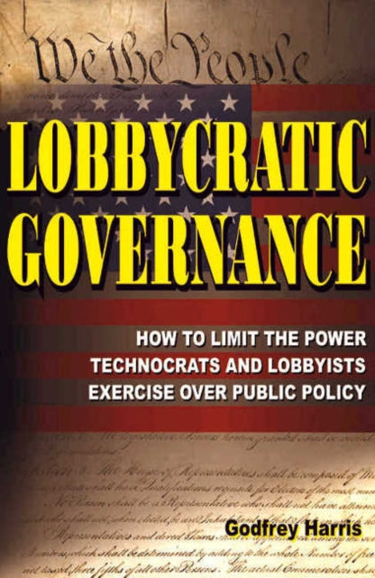 Lobbycratic Governance: How to Limit the Power Technocrats & Lobbyists Exercise Over Public Policy