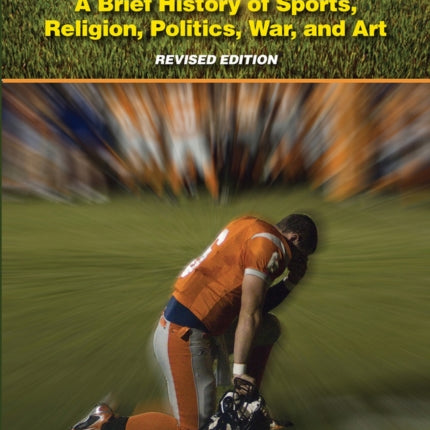 God and the Goalposts: A Brief History of Sports, Religion, Politics, War and Art