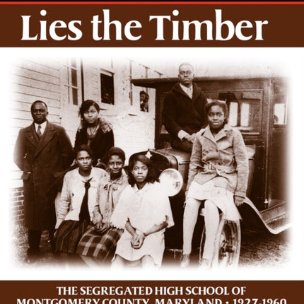 Before Us Lies the Timber: The Segregated  High School ofMontgomery Country, Maryland -- 1927-1960