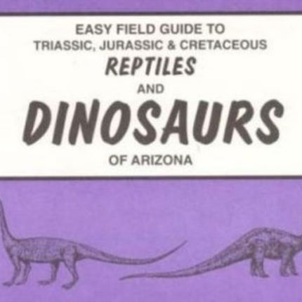 Easy Field Guide to Triassic, Jurassic & Cretaceous Reptiles & Dinosaurs of Arizona