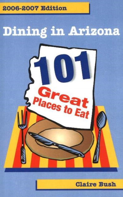 Dining in Arizona, 2006-2007 Edition: 101 Great Places to Eat