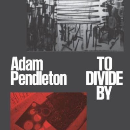 Adam Pendleton  To Divide By