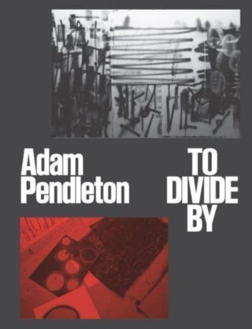 Adam Pendleton  To Divide By