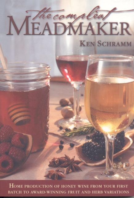 The Compleat Meadmaker: Home Production of Honey Wine From Your First Batch to Award-winning Fruit and Herb Variations