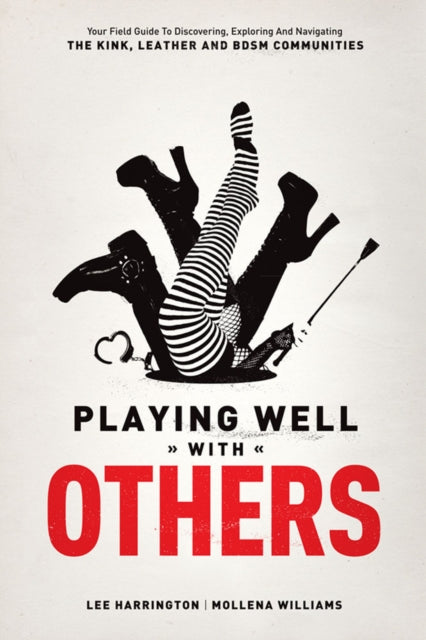 Playing Well With Others: Your Field Guide to Discovering, Exploring and Navigating the Kink, Leather and BDSM Communities