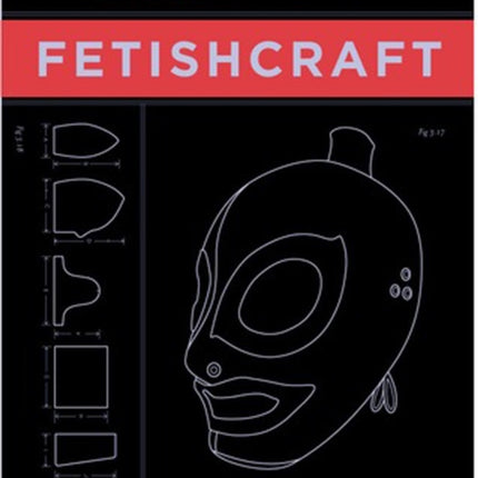 The Artisan's Book Of Fetishcraft: Patterns and Instructions for Creating Professional Fetishwear, Restraints and Sensory Equipment