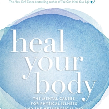 Heal Your Body: The Mental Causes for Physical Illness and the Metaphysical Way to Overcome Them