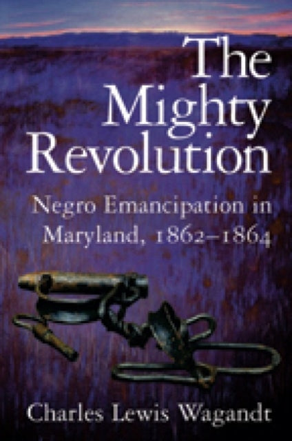 The Mighty Revolution – Negro Emancipation in Maryland, 1862–1864