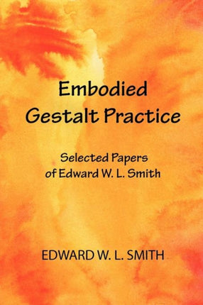 Embodied Gestalt Practice Selected Papers of Edward W L Smith