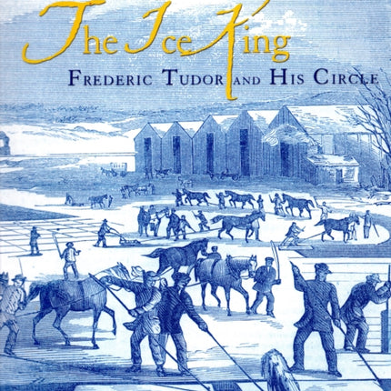 The Ice King: Frederic Tudor and His Circle