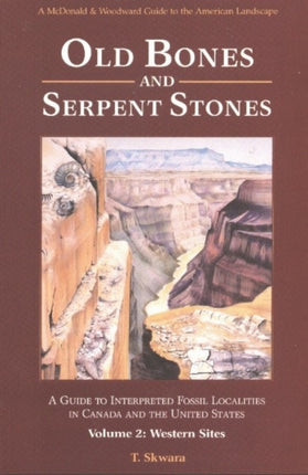 Old Bones & Serpent Stones: A Guide to Interpreted Fossil Localities in Canada & the United States, Volume 2 -- Western Sites