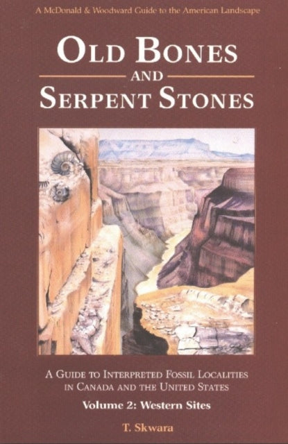 Old Bones & Serpent Stones: A Guide to Interpreted Fossil Localities in Canada & the United States, Volume 2 -- Western Sites