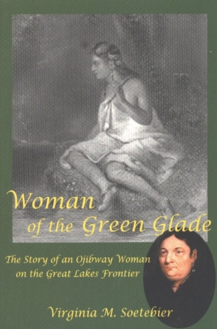 Woman of the Green Glade: The Story of an Ojibway Woman on the Great Lakes Frontier