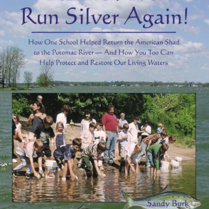 Let the River Run Silver Again!: How One School Helped Return the American Shad to the Potomac River -- & How You Too Can Help Protect & Restore Our Living Waters